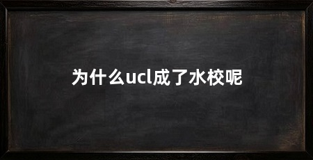 为什么ucl成了水校呢