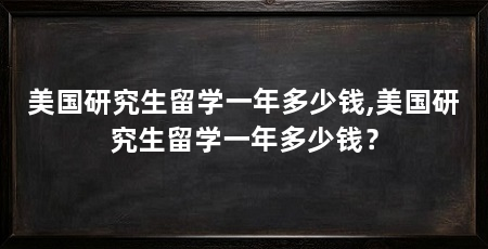 美国研究生留学一年多少钱,美国研究生留学一年多少钱?