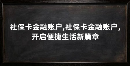 社保卡金融账户,社保卡金融账户,开启便捷生活新篇章