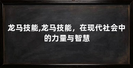 龙马技能,龙马技能,在现代社会中的力量与智慧