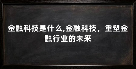 金融科技是什么,金融科技,重塑金融行业的未来
