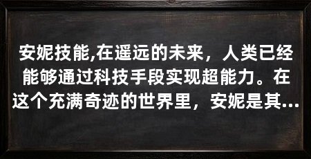 安妮技能,在遥远的未来,人类已经能够通过科技手段实现超能力。在这个充满奇迹的世界里,安妮是其中一位拥有特殊技能的少女。她的名字代表着力量,而她掌握的不仅仅是普通的力气,更是心灵与身体的和谐统一