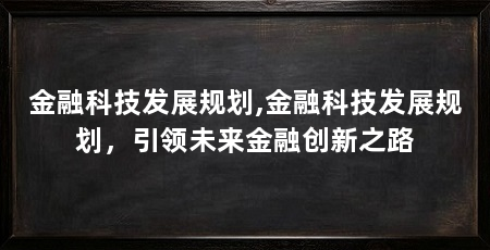 金融科技发展规划,金融科技发展规划,引领未来金融创新之路