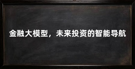 金融大模型，未来投资的智能导航