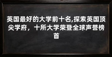 英国最好的大学前十名,探索英国顶尖学府,十所大学荣登全球声誉榜首