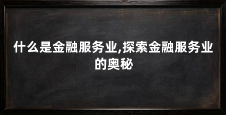 什么是金融服务业,探索金融服务业的奥秘