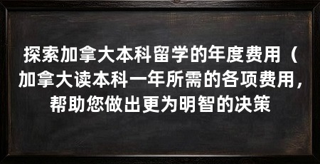 探索加拿大本科留学的年度费用(加拿大读本科一年所需的各项费用,帮助您做出更为明智的决策