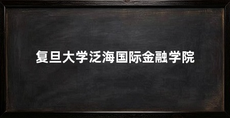 复旦大学泛海国际金融学院