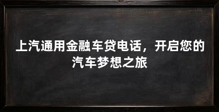 上汽通用金融车贷电话,开启您的汽车梦想之旅