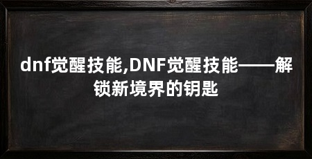 dnf觉醒技能,DNF觉醒技能——解锁新境界的钥匙