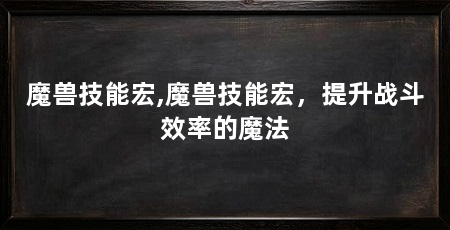 魔兽技能宏,魔兽技能宏,提升战斗效率的魔法