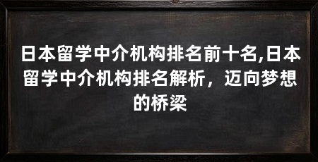 日本留学中介机构排名前十名,日本留学中介机构排名解析,迈向梦想的桥梁