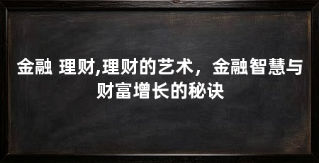 金融 理财,理财的艺术，金融智慧与财富增长的秘诀