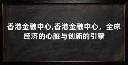 香港金融中心,香港金融中心,全球经济的心脏与创新的引擎
