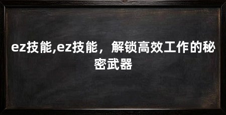 ez技能,ez技能，解锁高效工作的秘密武器