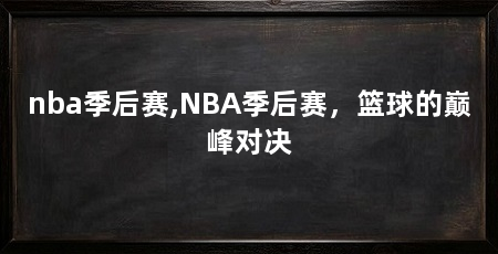 nba季后赛,NBA季后赛，篮球的巅峰对决
