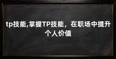 tp技能,掌握TP技能，在职场中提升个人价值