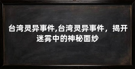 台湾灵异事件,台湾灵异事件,揭开迷雾中的神秘面纱