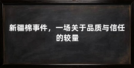 新疆棉事件,一场关于品质与信任的较量
