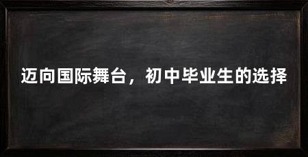 迈向国际舞台,初中毕业生的选择