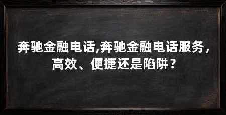 奔驰金融电话,奔驰金融电话服务,高效、便捷还是陷阱?