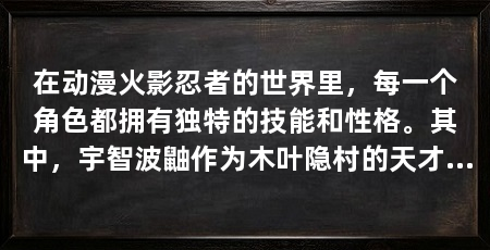 在动漫火影忍者的世界里,每一个角色都拥有独特的技能和性格。其中,宇智波鼬作为木叶隐村的天才忍者,其技能之高超、战斗之精妙令人赞叹不已。接下来,让我们深入探讨这位忍界传奇人物所掌握的独特技能