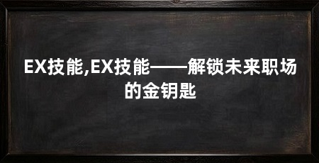 EX技能,EX技能——解锁未来职场的金钥匙