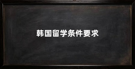 韩国留学条件要求