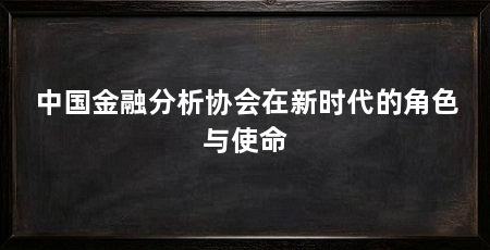 中国金融分析协会在新时代的角色与使命