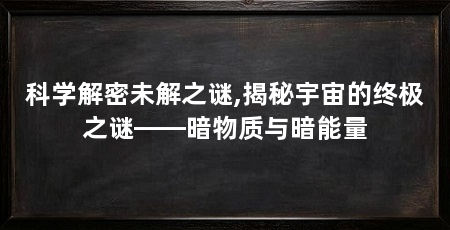 科学解密未解之谜,揭秘宇宙的终极之谜——暗物质与暗能量