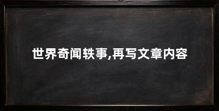 世界奇闻轶事,再写文章内容