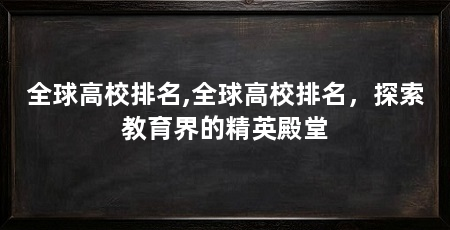 全球高校排名,全球高校排名,探索教育界的精英殿堂