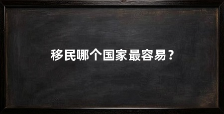 移民哪个国家最容易?