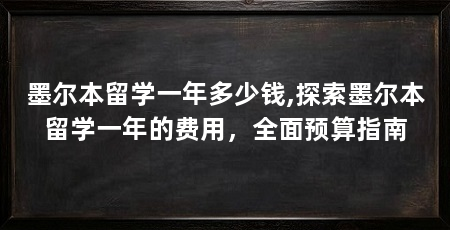 墨尔本留学一年多少钱,探索墨尔本留学一年的费用,全面预算指南