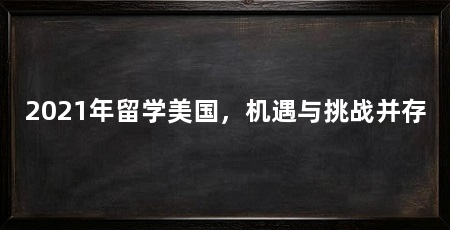 2021年留学美国,机遇与挑战并存