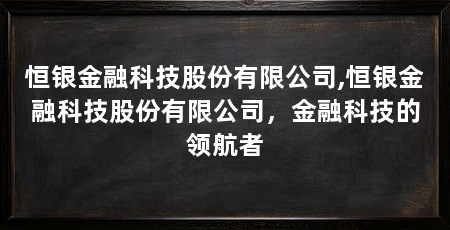 恒银金融科技股份有限公司,恒银金融科技股份有限公司,金融科技的领航者