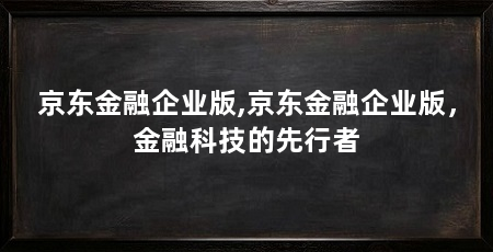 京东金融企业版,京东金融企业版，金融科技的先行者
