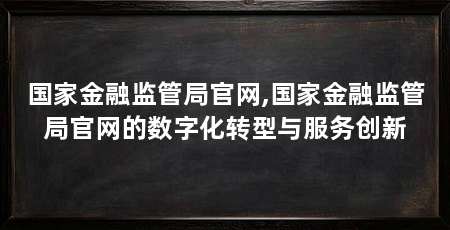 国家金融监管局官网,国家金融监管局官网的数字化转型与服务创新