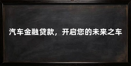 汽车金融贷款，开启您的未来之车