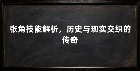 张角技能解析,历史与现实交织的传奇