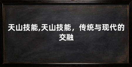 天山技能,天山技能，传统与现代的交融