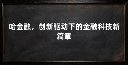 哈金融，创新驱动下的金融科技新篇章