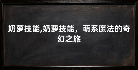 奶萝技能,奶萝技能,萌系魔法的奇幻之旅