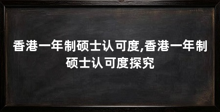 香港一年制硕士认可度,香港一年制硕士认可度探究