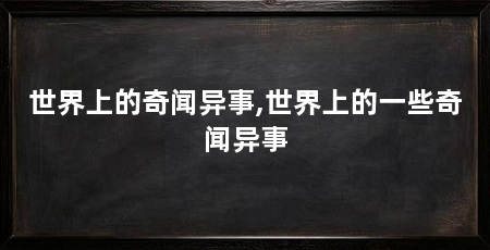 世界上的奇闻异事,世界上的一些奇闻异事