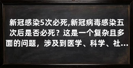 新冠感染5次必死,新冠病毒感染五次后是否必死？这是一个复杂且多面的问题，涉及到医学、科学、社会学和哲学等多个领域。本文将探讨这一问题，并提出一些思考