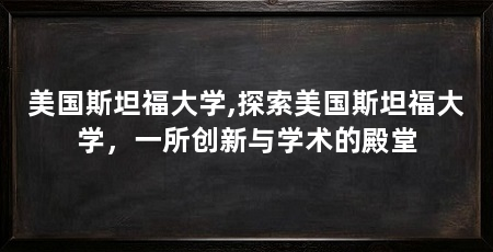 美国斯坦福大学,探索美国斯坦福大学,一所创新与学术的殿堂