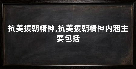 抗美援朝精神,抗美援朝精神内涵主要包括
