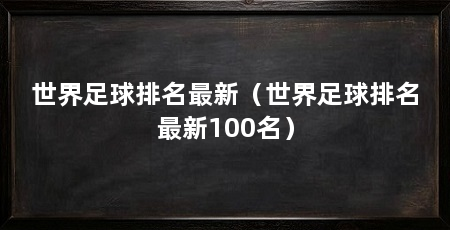 世界足球排名最新(世界足球排名最新100名)