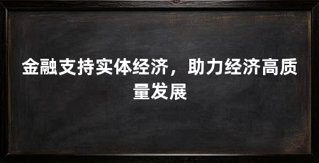 金融支持实体经济，助力经济高质量发展